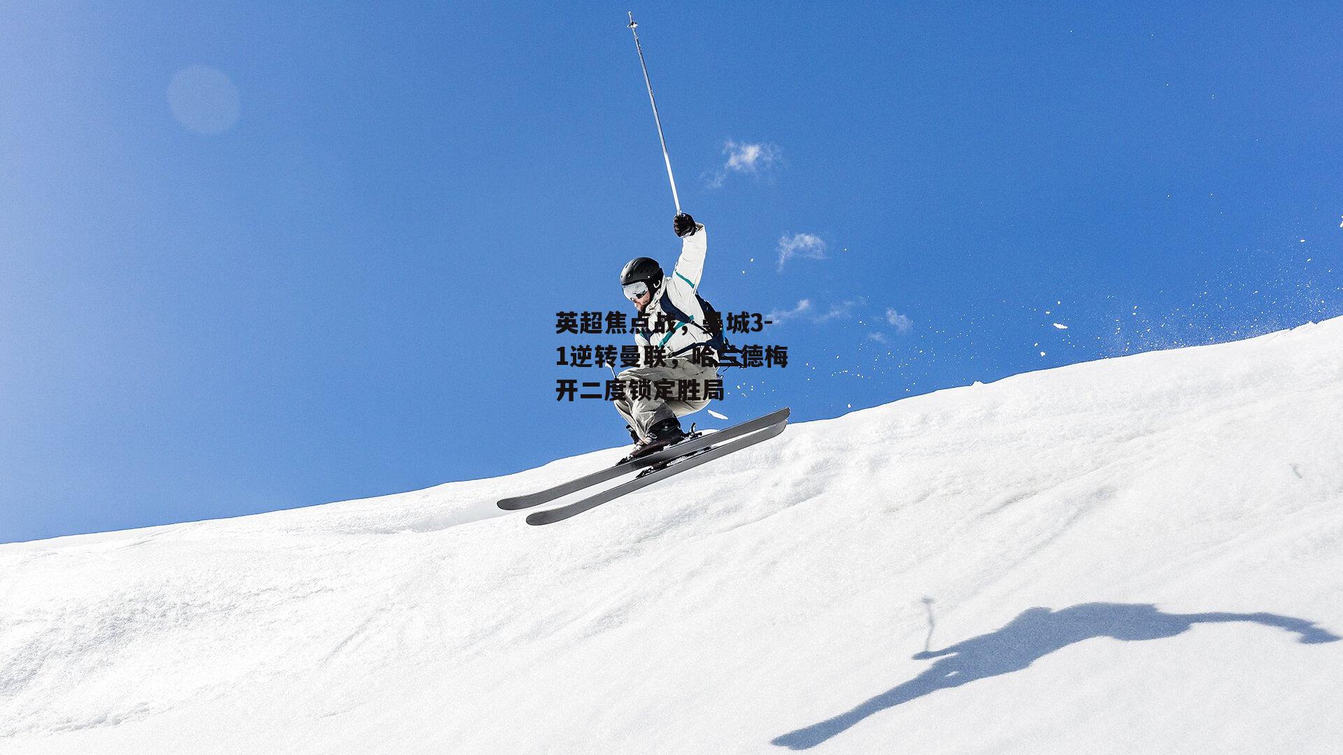 英超焦点战，曼城3-1逆转曼联，哈兰德梅开二度锁定胜局