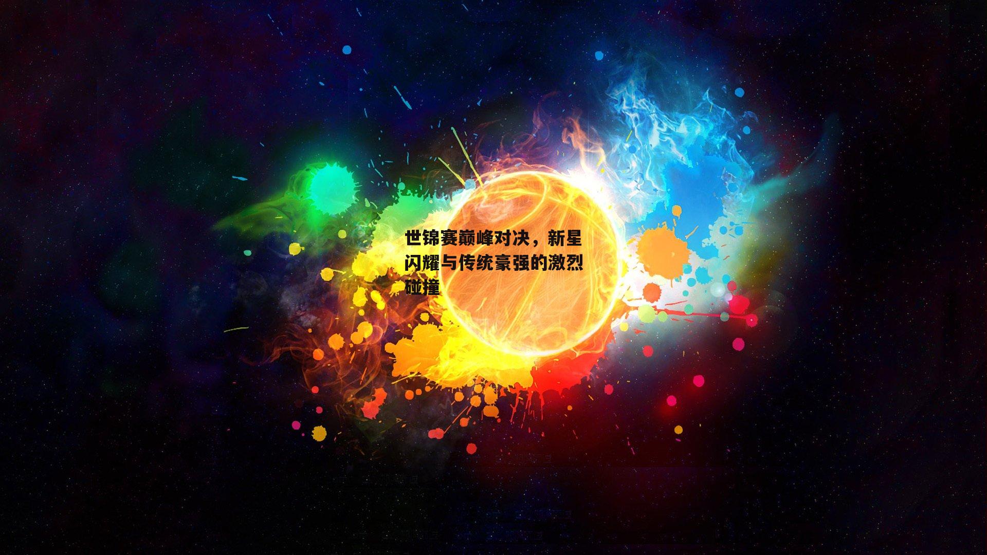 世锦赛巅峰对决，新星闪耀与传统豪强的激烈碰撞