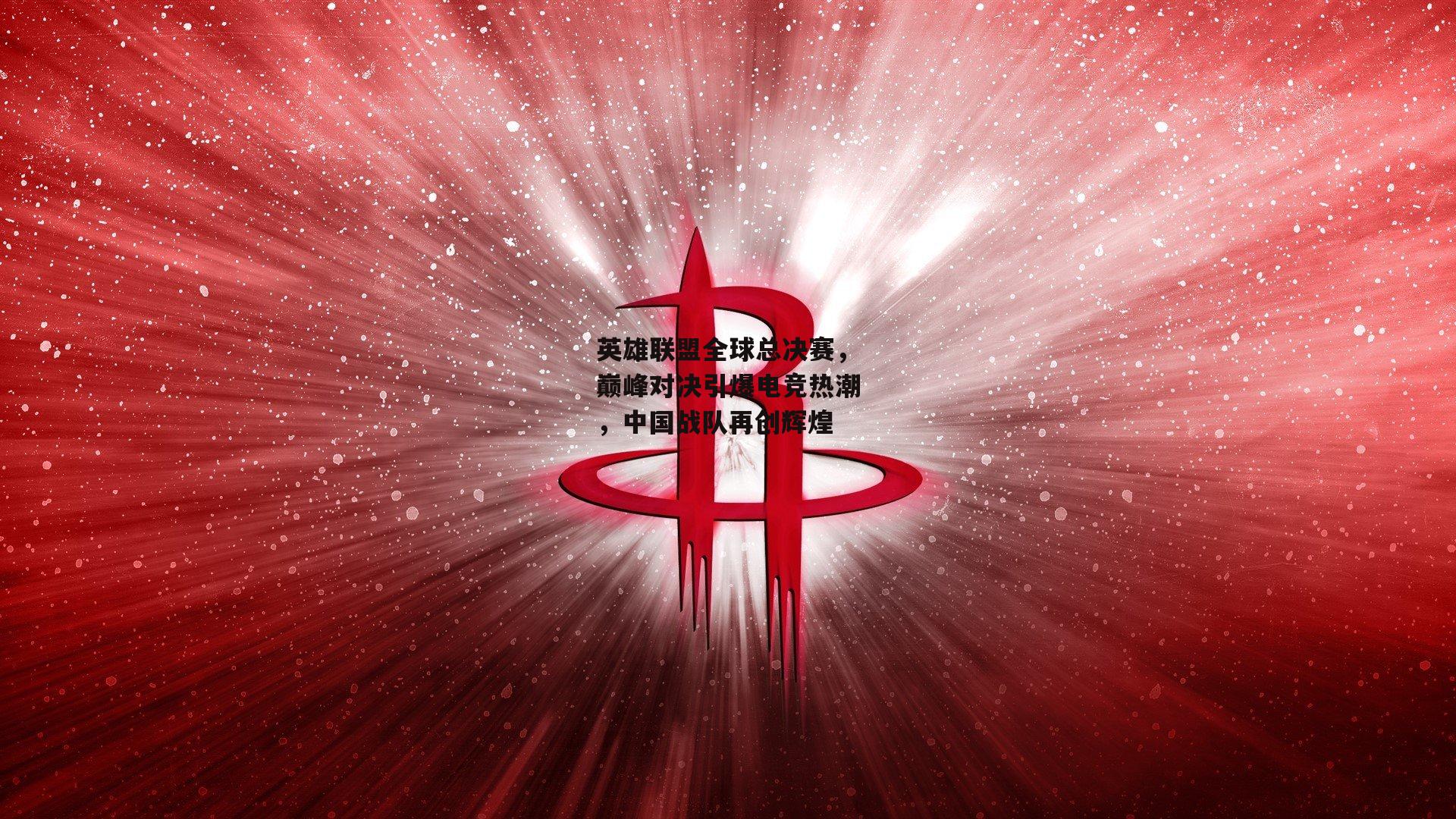 英雄联盟全球总决赛，巅峰对决引爆电竞热潮，中国战队再创辉煌